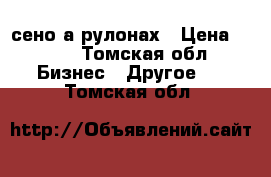 сено а рулонах › Цена ­ 600 - Томская обл. Бизнес » Другое   . Томская обл.